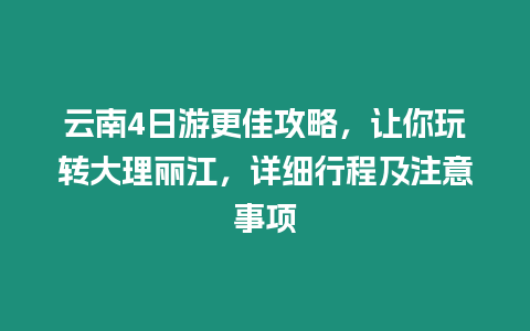 云南4日游更佳攻略，讓你玩轉(zhuǎn)大理麗江，詳細(xì)行程及注意事項