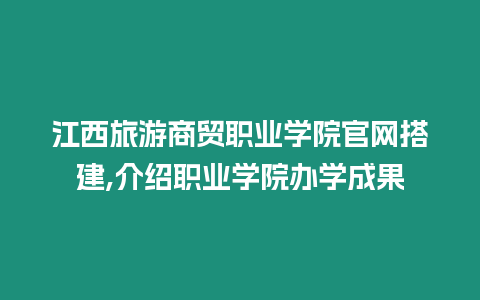 江西旅游商貿職業學院官網搭建,介紹職業學院辦學成果