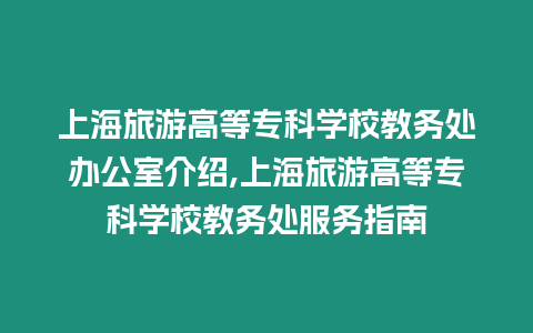 上海旅游高等?？茖W校教務處辦公室介紹,上海旅游高等?？茖W校教務處服務指南