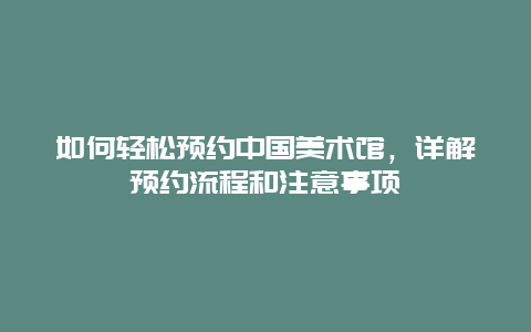 如何輕松預約中國美術館，詳解預約流程和注意事項