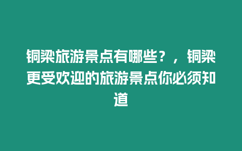 銅梁旅游景點有哪些？，銅梁更受歡迎的旅游景點你必須知道