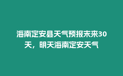 海南定安縣天氣預報末來30天，明天海南定安天氣