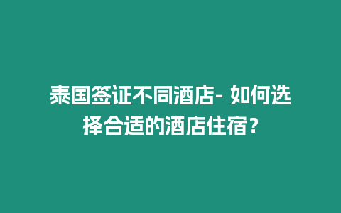 泰國簽證不同酒店- 如何選擇合適的酒店住宿？