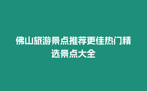 佛山旅游景點推薦更佳熱門精選景點大全