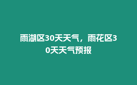 雨湖區(qū)30天天氣，雨花區(qū)30天天氣預(yù)報(bào)