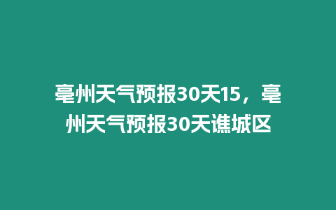 亳州天氣預報30天15，亳州天氣預報30天譙城區