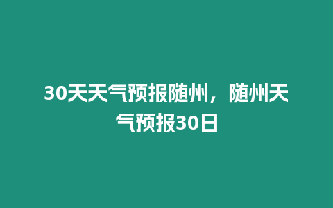 30天天氣預報隨州，隨州天氣預報30日