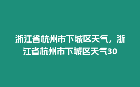 浙江省杭州市下城區天氣，浙江省杭州市下城區天氣30