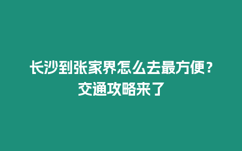 長(zhǎng)沙到張家界怎么去最方便？交通攻略來了