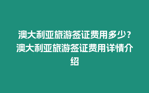 澳大利亞旅游簽證費(fèi)用多少？澳大利亞旅游簽證費(fèi)用詳情介紹