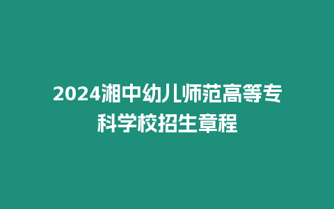 2024湘中幼兒師范高等專科學(xué)校招生章程