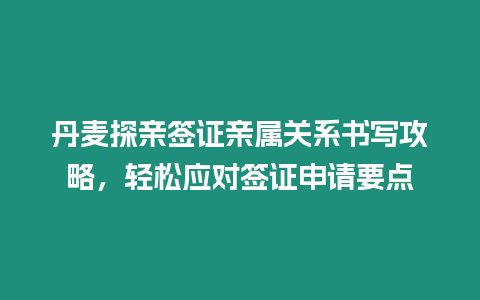 丹麥探親簽證親屬關(guān)系書寫攻略，輕松應對簽證申請要點