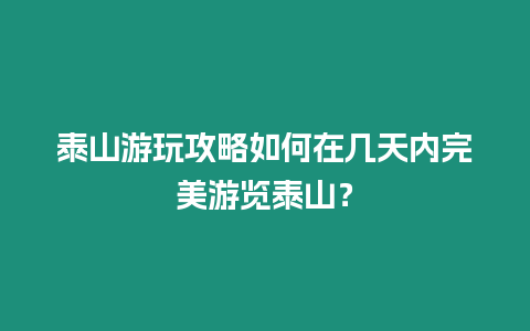 泰山游玩攻略如何在幾天內完美游覽泰山？