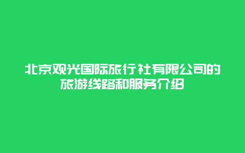 北京觀光國際旅行社有限公司的旅游線路和服務介紹