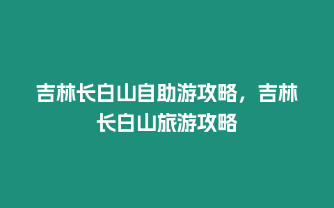 吉林長白山自助游攻略，吉林長白山旅游攻略