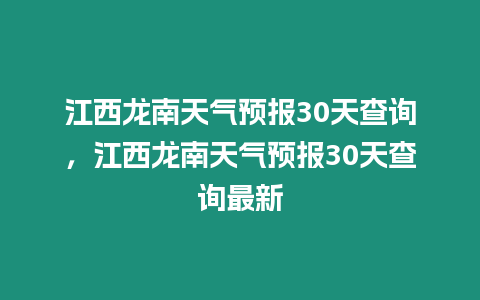 江西龍南天氣預報30天查詢，江西龍南天氣預報30天查詢最新