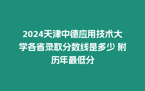 2024天津中德應(yīng)用技術(shù)大學(xué)各省錄取分?jǐn)?shù)線(xiàn)是多少 附歷年最低分