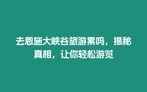 去恩施大峽谷旅游累嗎，揭秘真相，讓你輕松游覽