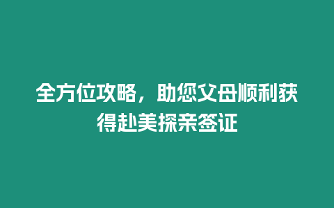 全方位攻略，助您父母順利獲得赴美探親簽證