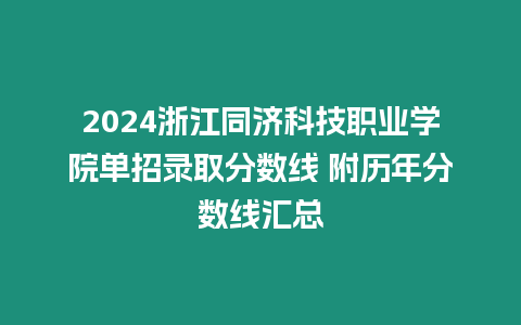 2024浙江同濟科技職業學院單招錄取分數線 附歷年分數線匯總