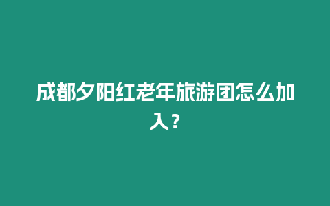 成都夕陽紅老年旅游團(tuán)怎么加入？