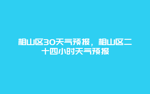 相山區30天氣預報，相山區二十四小時天氣預報