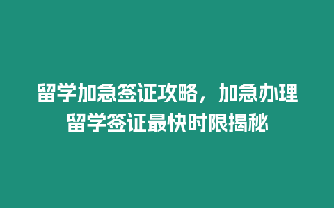 留學(xué)加急簽證攻略，加急辦理留學(xué)簽證最快時限揭秘