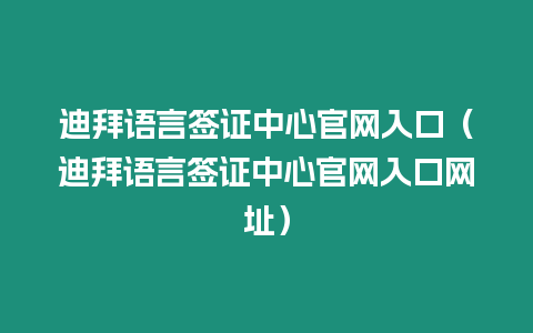 迪拜語言簽證中心官網入口（迪拜語言簽證中心官網入口網址）