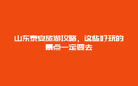 山東泰安旅游攻略，這些好玩的景點(diǎn)一定要去