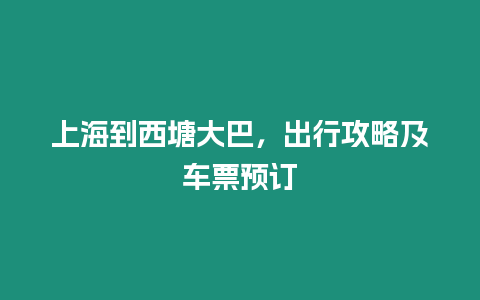 上海到西塘大巴，出行攻略及車票預訂