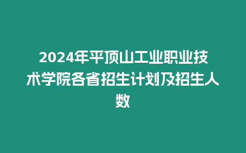 2024年平頂山工業職業技術學院各省招生計劃及招生人數