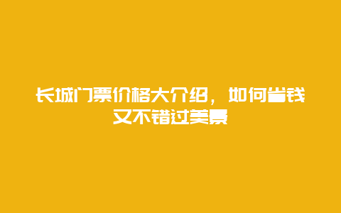 長城門票價格大介紹，如何省錢又不錯過美景