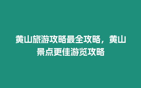 黃山旅游攻略最全攻略，黃山景點更佳游覽攻略