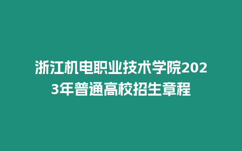 浙江機電職業技術學院2023年普通高校招生章程