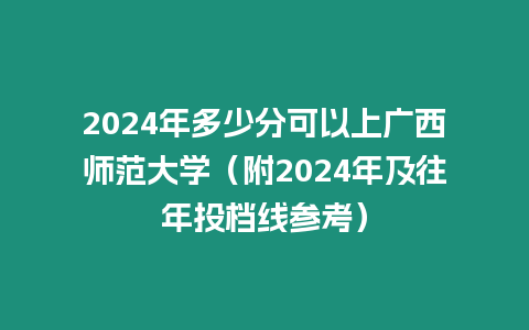 2024年多少分可以上廣西師范大學(xué)（附2024年及往年投檔線參考）