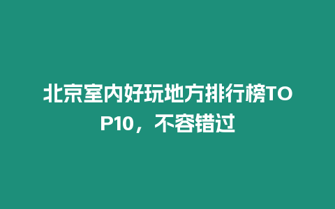 北京室內好玩地方排行榜TOP10，不容錯過