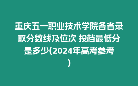 重慶五一職業(yè)技術(shù)學(xué)院各省錄取分?jǐn)?shù)線(xiàn)及位次 投檔最低分是多少(2024年高考參考)