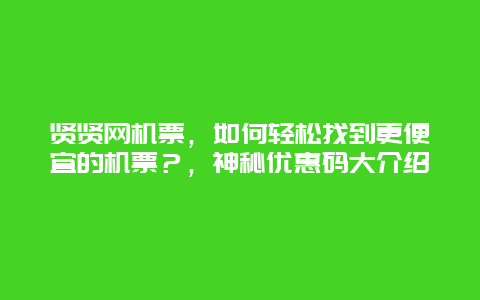 賢賢網(wǎng)機票，如何輕松找到更便宜的機票？，神秘優(yōu)惠碼大介紹