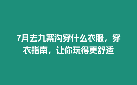 7月去九寨溝穿什么衣服，穿衣指南，讓你玩得更舒適