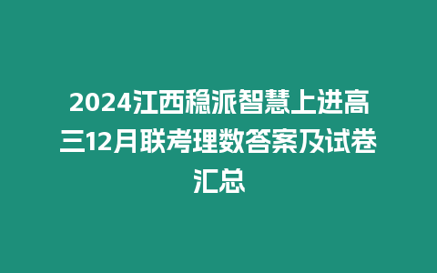 2024江西穩派智慧上進高三12月聯考理數答案及試卷匯總