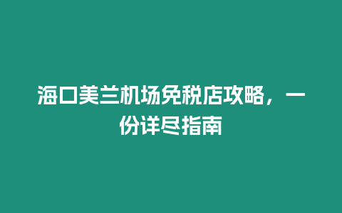 海口美蘭機場免稅店攻略，一份詳盡指南