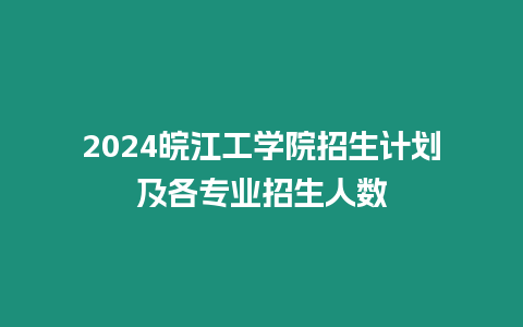 2024皖江工學(xué)院招生計(jì)劃及各專(zhuān)業(yè)招生人數(shù)