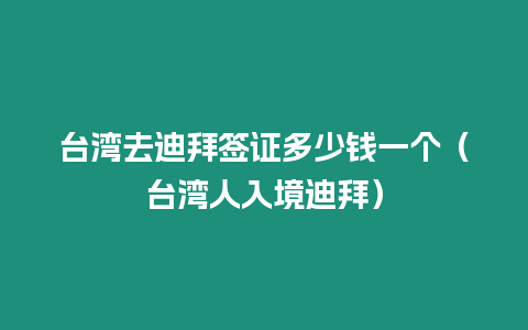 臺灣去迪拜簽證多少錢一個（臺灣人入境迪拜）