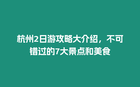 杭州2日游攻略大介紹，不可錯過的7大景點(diǎn)和美食