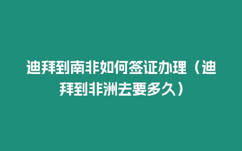 迪拜到南非如何簽證辦理（迪拜到非洲去要多久）