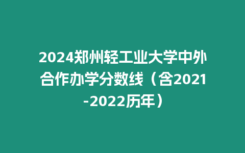 2024鄭州輕工業大學中外合作辦學分數線（含2021-2022歷年）