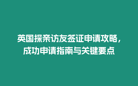 英國探親訪友簽證申請攻略，成功申請指南與關(guān)鍵要點(diǎn)