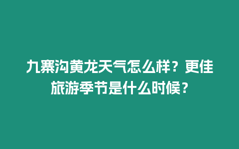 九寨溝黃龍?zhí)鞖庠趺礃樱扛崖糜渭竟?jié)是什么時(shí)候？