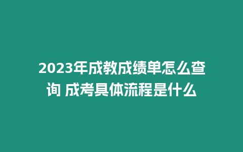 2023年成教成績單怎么查詢 成考具體流程是什么