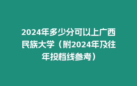 2024年多少分可以上廣西民族大學（附2024年及往年投檔線參考）